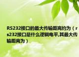 RS232接口的最大传输距离约为（rs232接口是什么逻辑电平,其最大传输距离为）
