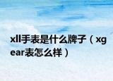 xll手表是什么牌子（xgear表怎么样）