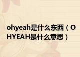 ohyeah是什么东西（OHYEAH是什么意思）