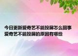 今日更新爱奇艺不能投屏怎么回事 爱奇艺不能投屏的原因有哪些