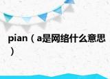 pian（a是网络什么意思）