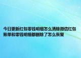 今日更新红包零钱明细怎么清除微信红包账单和零钱明细都删除了怎么恢复