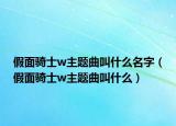 假面骑士w主题曲叫什么名字（假面骑士w主题曲叫什么）