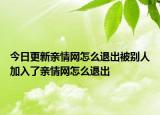 今日更新亲情网怎么退出被别人加入了亲情网怎么退出