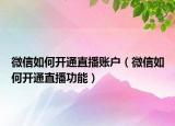 微信如何开通直播账户（微信如何开通直播功能）