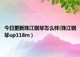 今日更新珠江钢琴怎么样(珠江钢琴up118m )