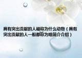 具有突出贡献的人被称为什么动物（具有突出贡献的人一般都称为啥简介介绍）