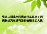 张家口到北京四惠大巴车几点（四惠长途汽车站有没有去张北的大巴）