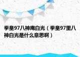 拳皇97八神庵白光（拳皇97里八神白光是什么意思啊）