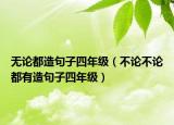 无论都造句子四年级（不论不论都有造句子四年级）
