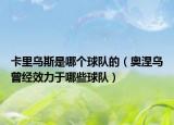 卡里乌斯是哪个球队的（奥涅乌曾经效力于哪些球队）