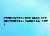 教育部阳光高考信息公开平台 最新公示（教育部阳光高考信息平台公示合格的考生是什么意思）