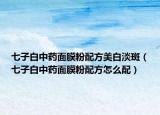 七子白中药面膜粉配方美白淡斑（七子白中药面膜粉配方怎么配）