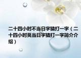 二十四小时不当日字猜打一字（二十四小时莫当日字猜打一字简介介绍）
