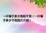 一斤等于多少克和千克（一斤等于多少千克简介介绍）