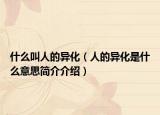 什么叫人的异化（人的异化是什么意思简介介绍）