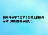尧帝舜帝哪个更早（历史上的尧舜帝对比哪朝的皇帝最好）