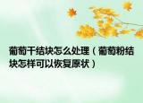 葡萄干结块怎么处理（葡萄粉结块怎样可以恢复原状）