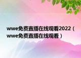 wwe免费直播在线观看2022（wwe免费直播在线观看）