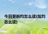 今日更新灼怎么读(炫灼怎么读)