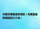 中国毛笔是谁发明的（毛笔是谁发明的简介介绍）