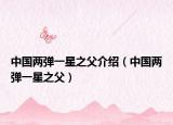 中国两弹一星之父介绍（中国两弹一星之父）