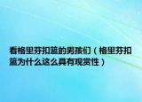 看格里芬扣篮的男孩们（格里芬扣篮为什么这么具有观赏性）