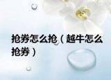 抢券怎么抢（越牛怎么抢券）