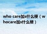 who care加s什么梗（whocare加s什么梗）