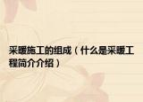 采暖施工的组成（什么是采暖工程简介介绍）