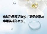 幽默的用英语咋说（英语幽默故事用英语怎么说）