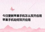 今日更新苹果手机怎么双开应用 苹果手机如何双开应用