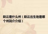 赵云是什么州（赵云出生地是哪个州简介介绍）