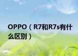 OPPO（R7和R7s有什么区别）