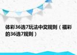 体彩36选7玩法中奖规则（福彩的36选7规则）