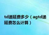 td递延费多少（agtd递延费怎么计算）