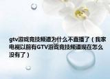 gtv游戏竞技频道为什么不直播了（我家电视以前有GTV游戏竞技频道现在怎么没有了）