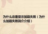 为什么总是显示加载失败（为什么加载失败简介介绍）