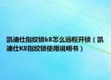 凯迪仕指纹锁k8怎么远程开锁（凯迪仕K8指纹锁使用说明书）