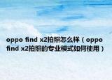oppo find x2拍照怎么样（oppo find x2拍照的专业模式如何使用）