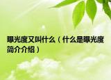 曝光度又叫什么（什么是曝光度简介介绍）