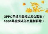 OPPO手机儿童模式怎么取消（oppo儿童模式怎么强制解除）
