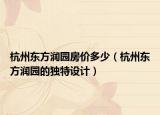 杭州东方润园房价多少（杭州东方润园的独特设计）