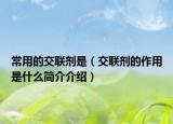 常用的交联剂是（交联剂的作用是什么简介介绍）