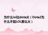 为什么lol比dota火（Dota2为什么不如LOL那么火）