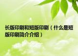 长版印刷和短版印刷（什么是短版印刷简介介绍）