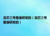 龙芯三号是谁研发的（龙芯三号是谁研发的）