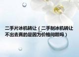 二手片冰机转让（二手制冰机转让不出去真的是因为价格问题吗）
