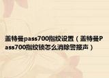盖特曼pass700指纹设置（盖特曼Pass700指纹锁怎么消除警报声）