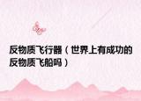 反物质飞行器（世界上有成功的反物质飞船吗）